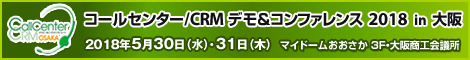 CallCenter CRM OSAKA DEMO & Conference コールセンター/CRM デモ&コンファレンス 2018 in 大阪 2018年5月30日（水）・31日（木） マイドームおおさか3F・大阪商工会議所