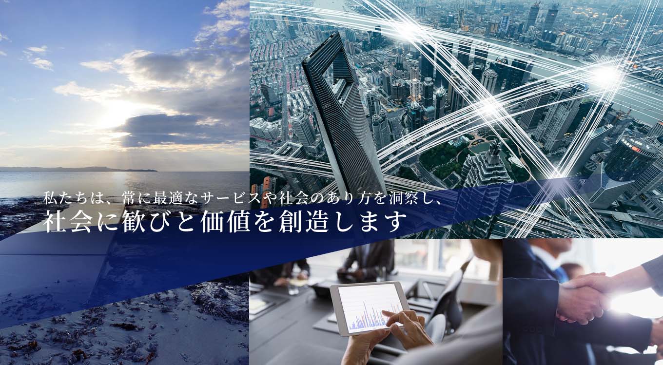 私たちは、常に最適なサービスや社会のあり方を洞察し、社会に歓びと価値を創造します