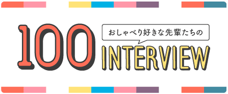 おしゃべり好きな先輩たちの100Interview