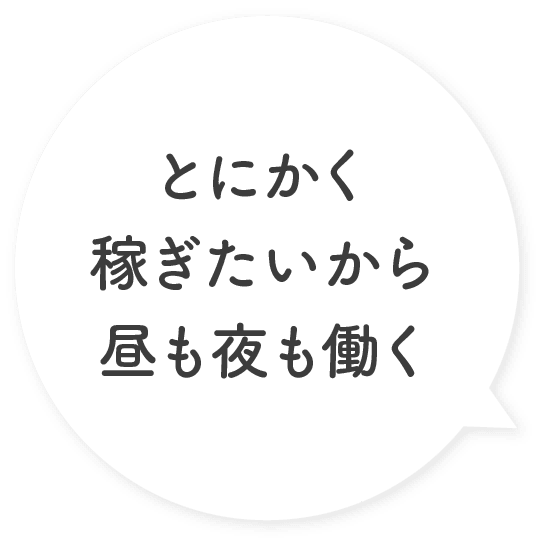 とにかく稼ぎたいから昼も夜も働く