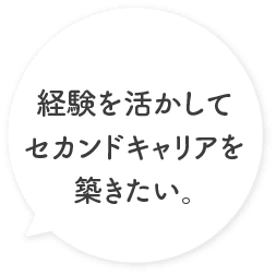 経験を活かしてセカンドキャリアを築きたい。