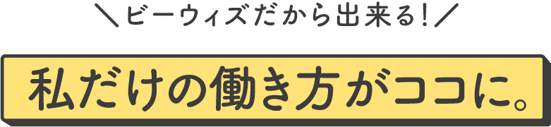 ビーウィズだから出来る! 私だけの働き方がココに。