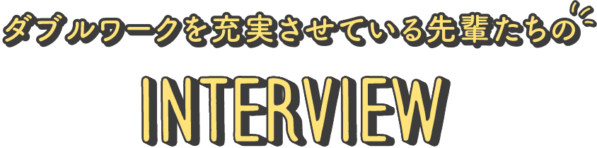 ダブルワークを充実させている先輩たちのInterview