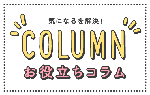 気になるを解決！ お役立ちコラム