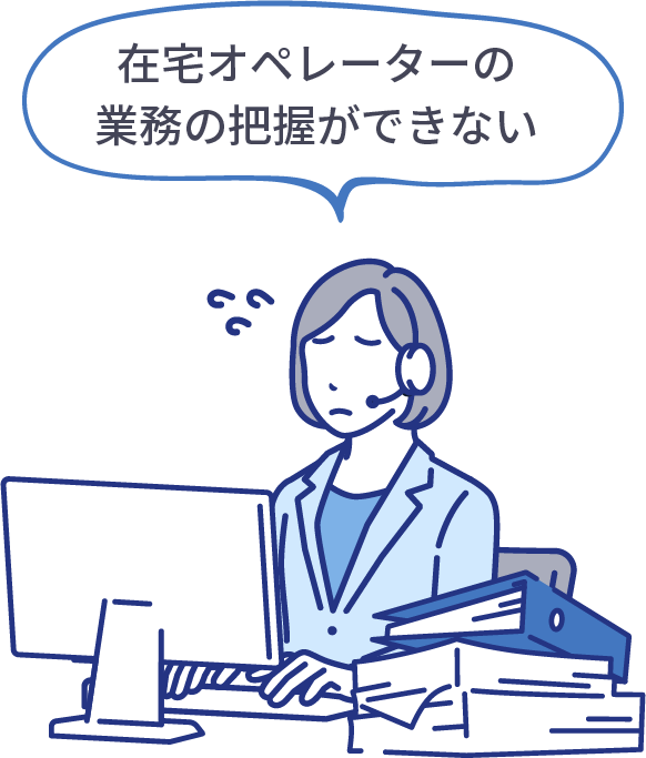 在宅オペレーターの業務の把握ができない