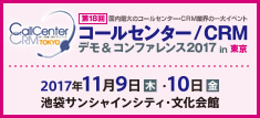 第18回 国内最大のコールセンター・CRM業界の一大イベント コールセンター/CRM デモ&コンファレンス2017 in 東京 2017年11月9日（木）・10日（金） 池袋サンシャインシティ・文化会館